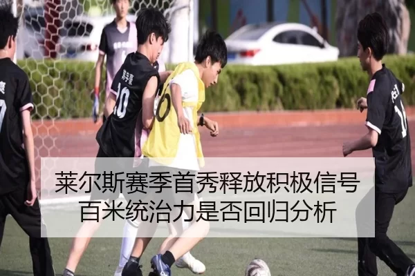 莱尔斯赛季首秀释放积极信号 百米统治力是否回归分析