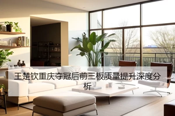 王楚钦重庆夺冠后前三板质量提升深度分析